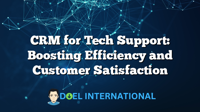 CRM for Tech Support: Boosting Efficiency and Customer Satisfaction