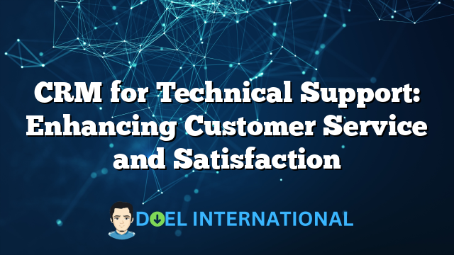 CRM for Technical Support: Enhancing Customer Service and Satisfaction