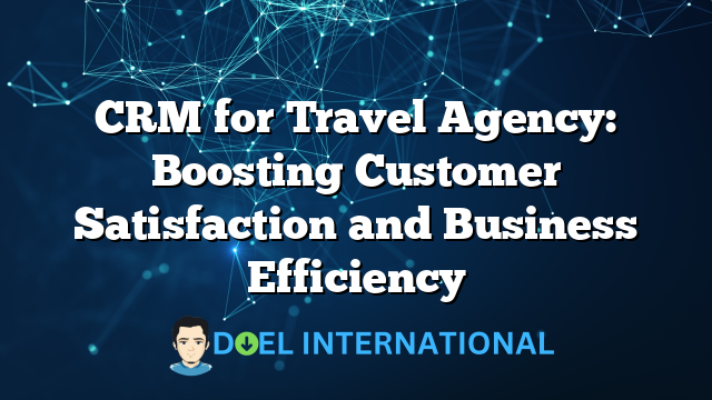 CRM for Travel Agency: Boosting Customer Satisfaction and Business Efficiency