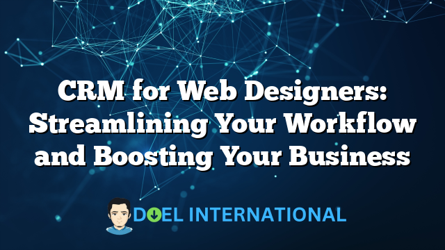 CRM for Web Designers: Streamlining Your Workflow and Boosting Your Business