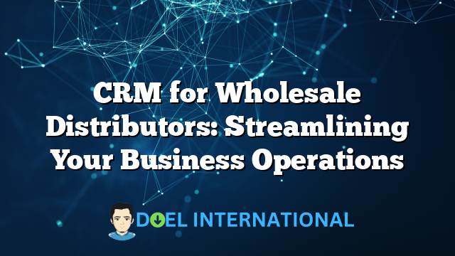 CRM for Wholesale Distributors: Streamlining Your Business Operations