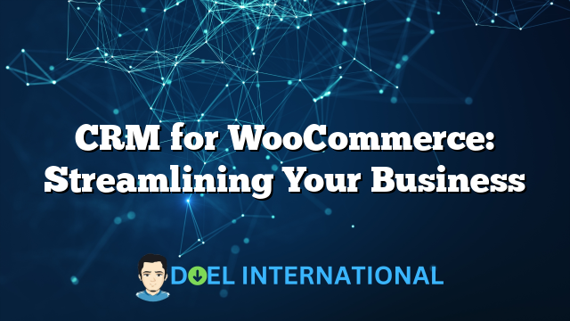 CRM for WooCommerce: Streamlining Your Business