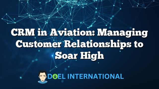 CRM in Aviation: Managing Customer Relationships to Soar High