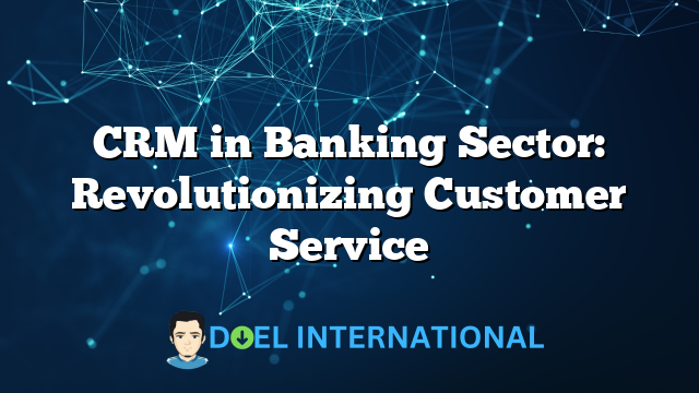 CRM in Banking Sector: Revolutionizing Customer Service