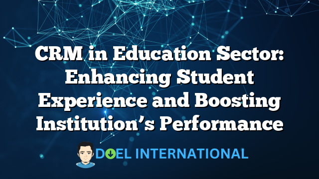 CRM in Education Sector: Enhancing Student Experience and Boosting Institution’s Performance