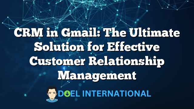 CRM in Gmail: The Ultimate Solution for Effective Customer Relationship Management