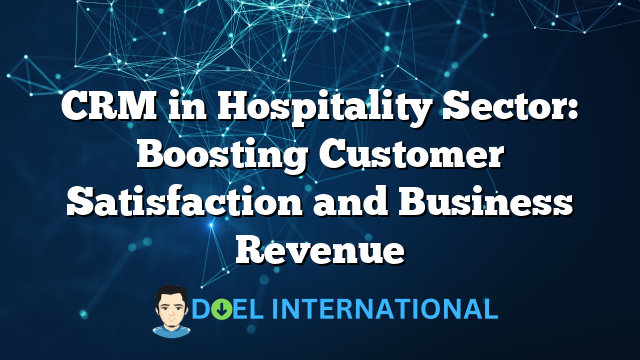 CRM in Hospitality Sector: Boosting Customer Satisfaction and Business Revenue