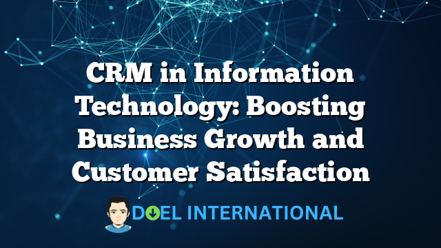 CRM in Information Technology: Boosting Business Growth and Customer Satisfaction