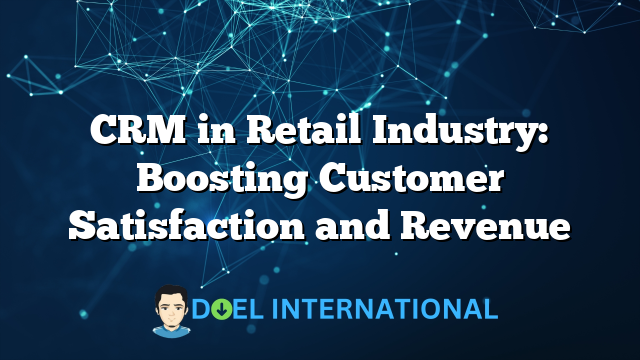 CRM in Retail Industry: Boosting Customer Satisfaction and Revenue