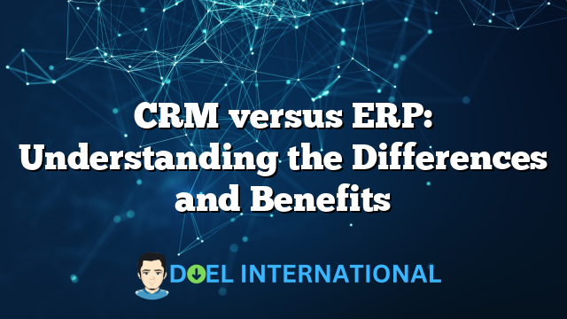 CRM versus ERP: Understanding the Differences and Benefits