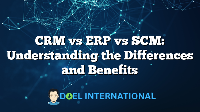 CRM vs ERP vs SCM: Understanding the Differences and Benefits