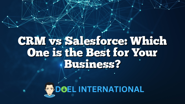 CRM vs Salesforce: Which One is the Best for Your Business?