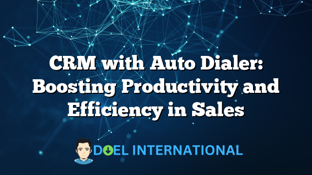 CRM with Auto Dialer: Boosting Productivity and Efficiency in Sales