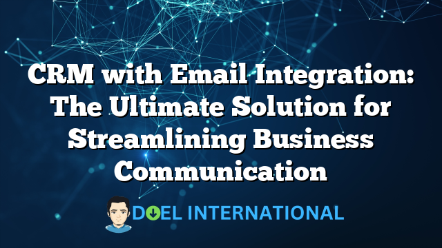 CRM with Email Integration: The Ultimate Solution for Streamlining Business Communication