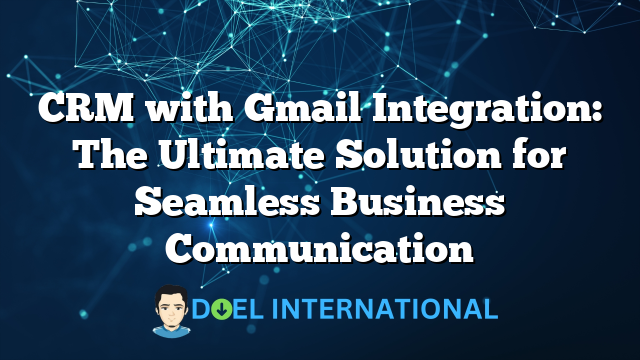 CRM with Gmail Integration: The Ultimate Solution for Seamless Business Communication