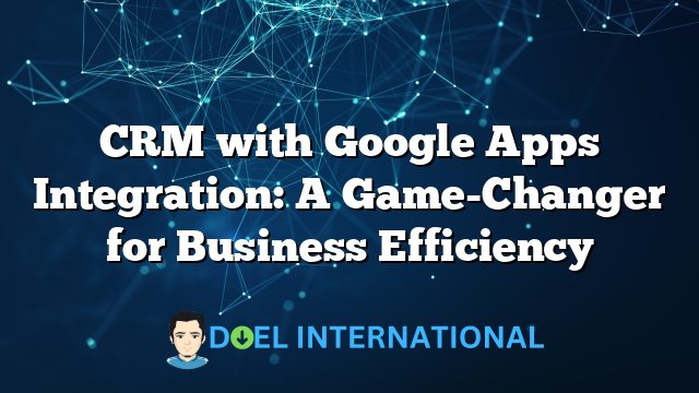 CRM with Google Apps Integration: A Game-Changer for Business Efficiency