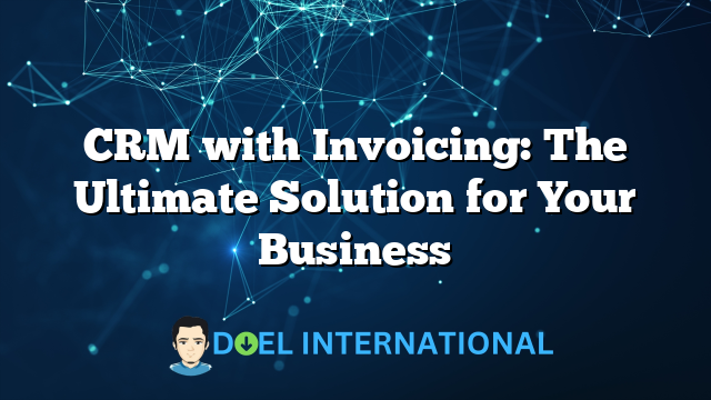 CRM with Invoicing: The Ultimate Solution for Your Business