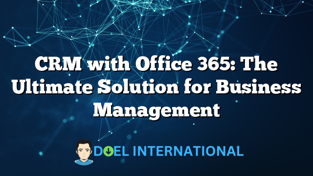 CRM with Office 365: The Ultimate Solution for Business Management