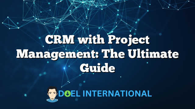 CRM with Project Management: The Ultimate Guide