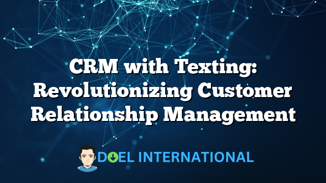 CRM with Texting: Revolutionizing Customer Relationship Management