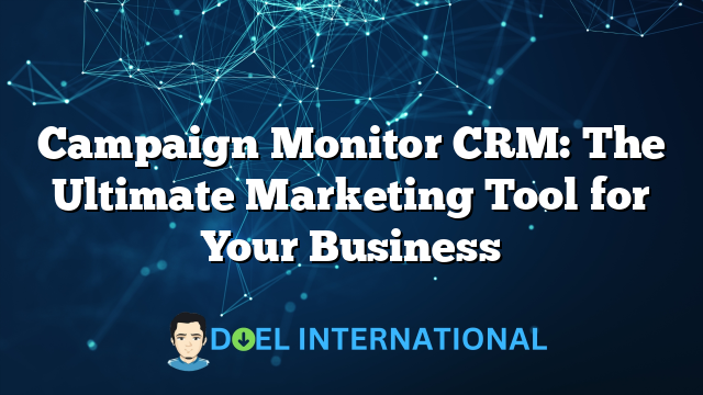 Campaign Monitor CRM: The Ultimate Marketing Tool for Your Business