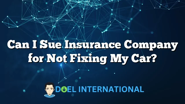 Can I Sue Insurance Company for Not Fixing My Car?