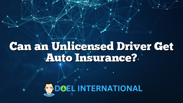 Can an Unlicensed Driver Get Auto Insurance?