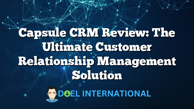 Capsule CRM Review: The Ultimate Customer Relationship Management Solution