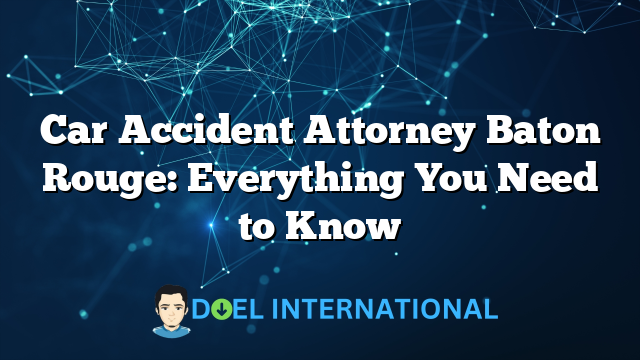 Car Accident Attorney Baton Rouge: Everything You Need to Know