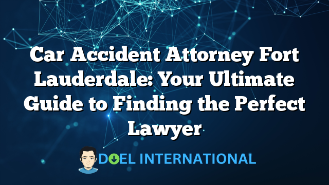 Car Accident Attorney Fort Lauderdale: Your Ultimate Guide to Finding the Perfect Lawyer