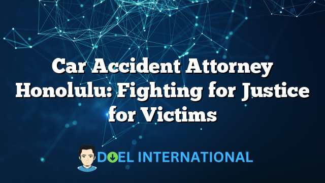 Car Accident Attorney Honolulu: Fighting for Justice for Victims