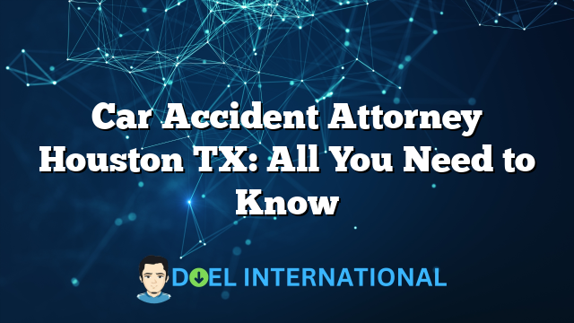 Car Accident Attorney Houston TX: All You Need to Know