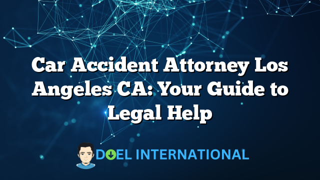 Car Accident Attorney Los Angeles CA: Your Guide to Legal Help