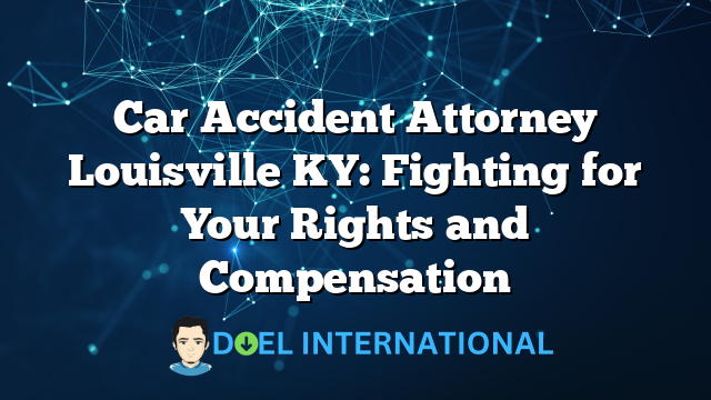 Car Accident Attorney Louisville KY: Fighting for Your Rights and Compensation