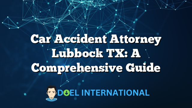 Car Accident Attorney Lubbock TX: A Comprehensive Guide