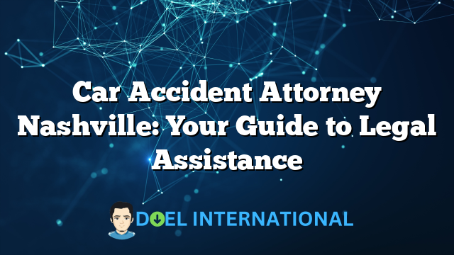 Car Accident Attorney Nashville: Your Guide to Legal Assistance