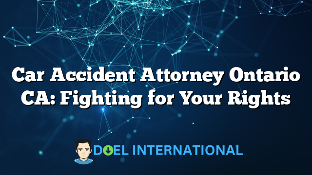 Car Accident Attorney Ontario CA: Fighting for Your Rights