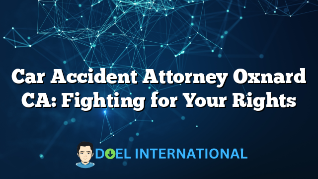 Car Accident Attorney Oxnard CA: Fighting for Your Rights