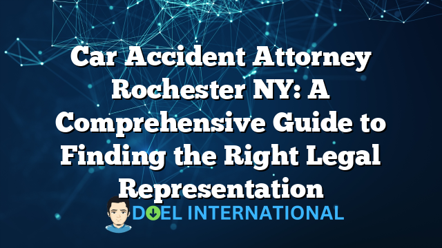 Car Accident Attorney Rochester NY: A Comprehensive Guide to Finding the Right Legal Representation