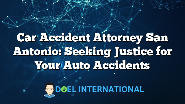 Car Accident Attorney San Antonio: Seeking Justice for Your Auto Accidents