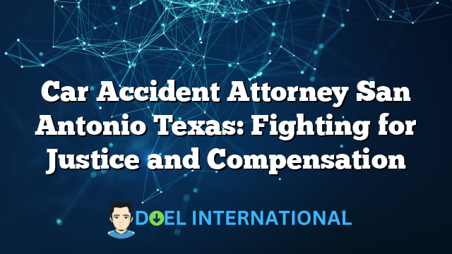 Car Accident Attorney San Antonio Texas: Fighting for Justice and Compensation