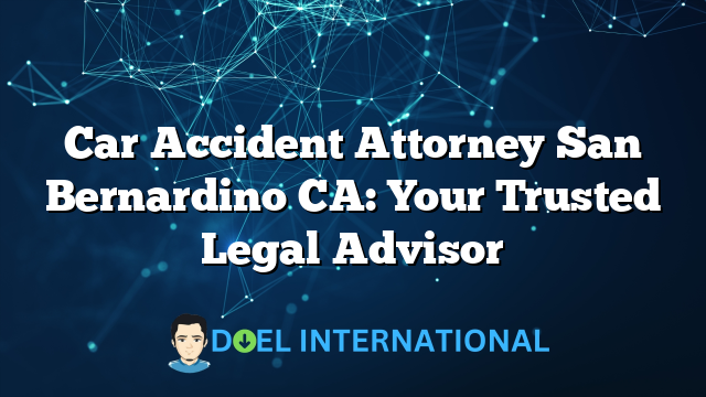 Car Accident Attorney San Bernardino CA: Your Trusted Legal Advisor