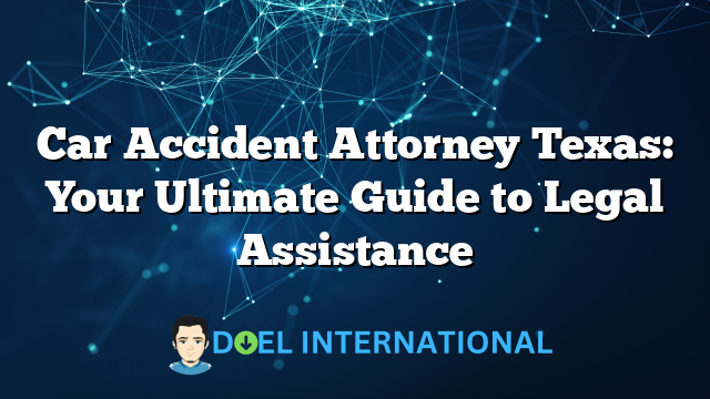 Car Accident Attorney Texas: Your Ultimate Guide to Legal Assistance