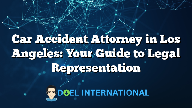 Car Accident Attorney in Los Angeles: Your Guide to Legal Representation