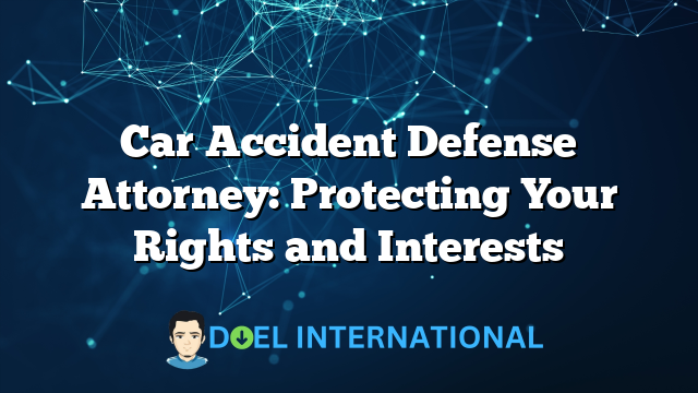 Car Accident Defense Attorney: Protecting Your Rights and Interests