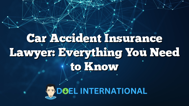 Car Accident Insurance Lawyer: Everything You Need to Know