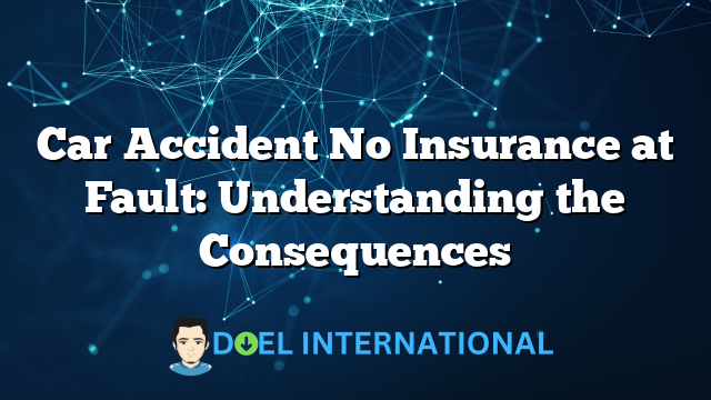 Car Accident No Insurance at Fault: Understanding the Consequences