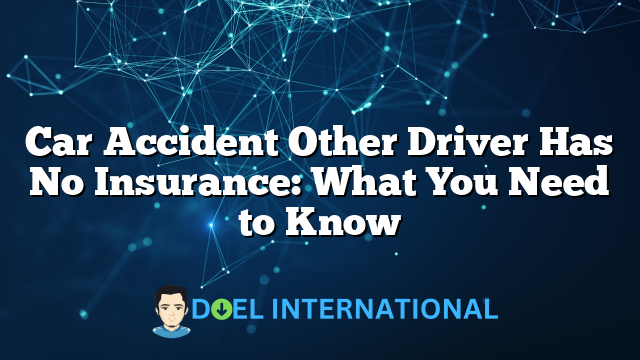 Car Accident Other Driver Has No Insurance: What You Need to Know