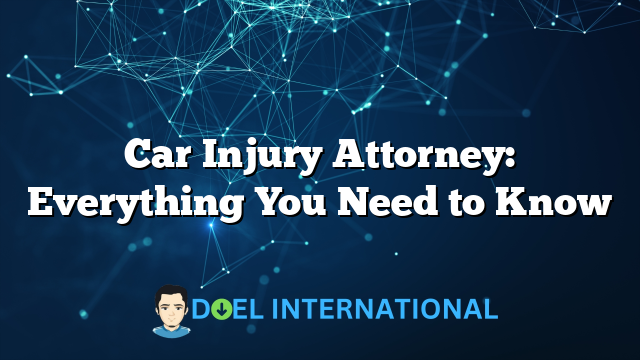 Car Injury Attorney: Everything You Need to Know