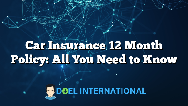 Car Insurance 12 Month Policy: All You Need to Know